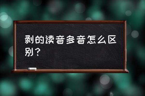 剥花生的拼音怎么写 剥的读音多音怎么区别? 剥花生的拼音怎么写 剥的读音多音怎么区别?