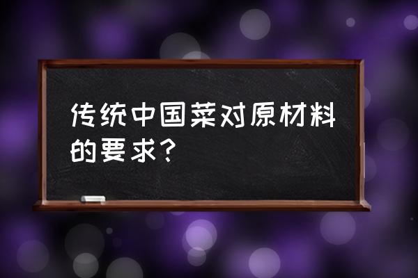 烹饪原料的品质选择有哪些要求 传统中国菜对原材料的要求? 烹饪原料的品质选择有哪些要求 传统中国菜对原材料的要求?