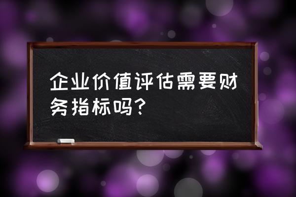 企业价值评估需要哪些数据 企业价值评估需要财务指标吗? 企业价值评估需要哪些数据 企业价值评估需要财务指标吗?
