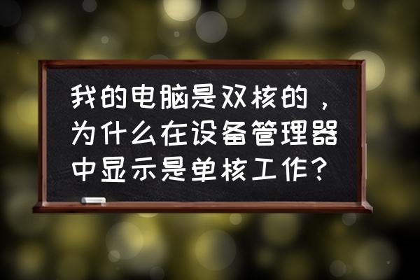电脑双核怎么关闭成单核 我的电脑是双核的,为什么在设备管理器中显示是单核工作? 电脑双核怎么关闭成单核 我的电脑是双核的,为什么在设备管理器中显示是单核工作?