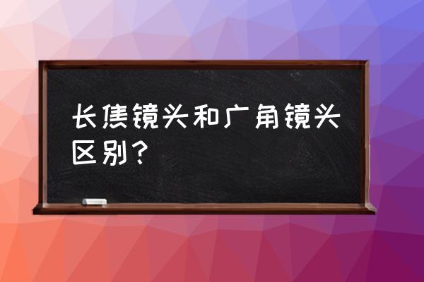 如何分辨广角镜头 长焦镜头和广角镜头区别? 如何分辨广角镜头 长焦镜头和广角镜头区别?