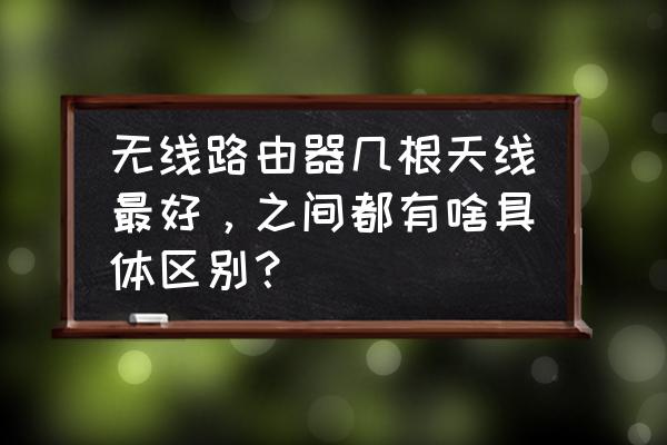 路由器是几根天线的比较好 无线路由器几根天线最好,之间都有啥具体区别? 路由器是几根天线的比较好 无线路由器几根天线最好,之间都有啥具体区别?