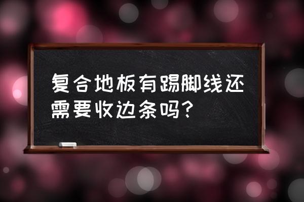 复合地板边上要不要留缝 复合地板有踢脚线还需要收边条吗? 复合地板边上要不要留缝 复合地板有踢脚线还需要收边条吗?
