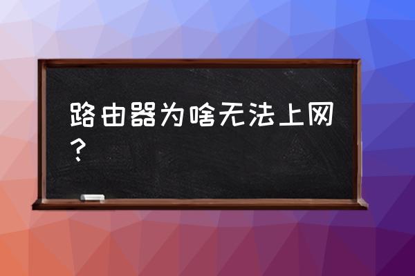 路由器无法连接互联网怎么回事 路由器为啥无法上网? 路由器无法连接互联网怎么回事 路由器为啥无法上网?