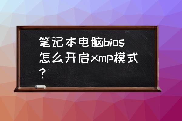 华硕fx505笔记本xmp怎么开启 笔记本电脑bios怎么开启xmp模式? 华硕fx505笔记本xmp怎么开启 笔记本电脑bios怎么开启xmp模式?