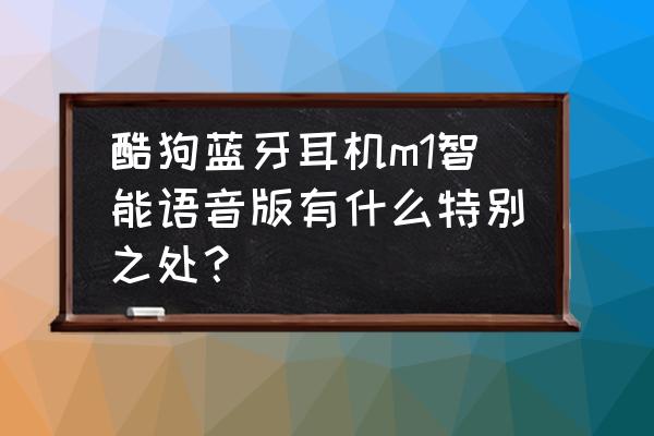 什么蓝牙耳机不容易掉线 酷狗蓝牙耳机m1智能语音版有什么特别之处? 什么蓝牙耳机不容易掉线 酷狗蓝牙耳机m1智能语音版有什么特别之处?