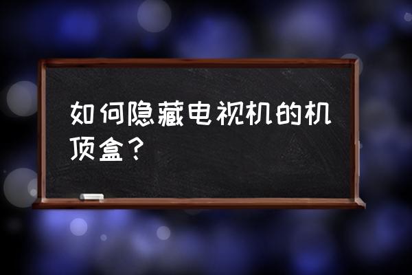 卧室电视盒子怎么隐藏 如何隐藏电视机的机顶盒? 卧室电视盒子怎么隐藏 如何隐藏电视机的机顶盒?