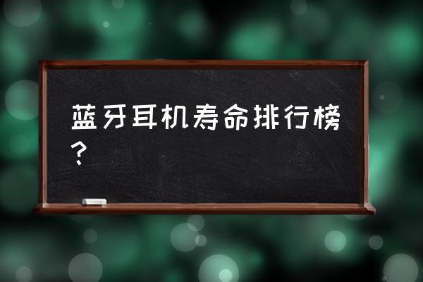 什么蓝牙耳机使用时间长 蓝牙耳机寿命排行榜? 什么蓝牙耳机使用时间长 蓝牙耳机寿命排行榜?