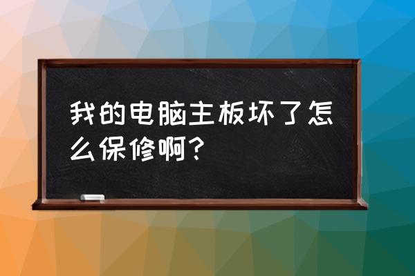 请问我的主板到底保修多久 我的电脑主板坏了怎么保修啊? 请问我的主板到底保修多久 我的电脑主板坏了怎么保修啊?