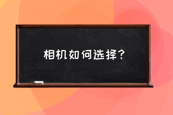 怎样选购照相机 相机如何选择? 怎样选购照相机 相机如何选择?