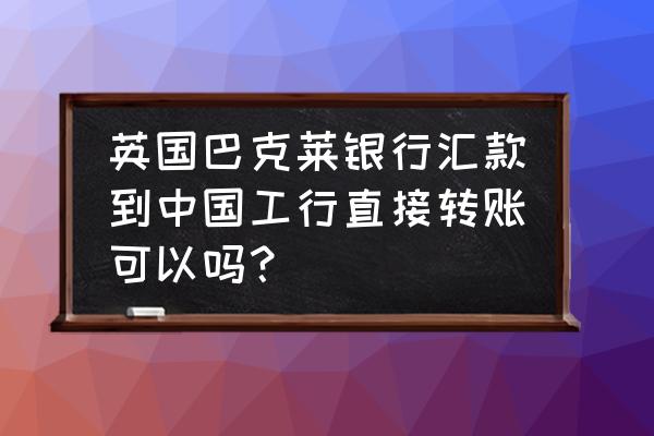 巴克莱怎么用手机转账 英国巴克莱银行汇款到中国工行直接转账可以吗? 巴克莱怎么用手机转账 英国巴克莱银行汇款到中国工行直接转账可以吗?