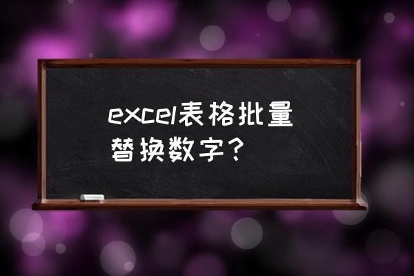 电脑怎样批量替换错误数字 excel表格批量替换数字? 电脑怎样批量替换错误数字 excel表格批量替换数字?