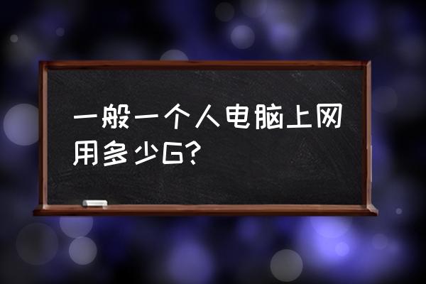 笔记本电脑一个月大概用多少流量 一般一个人电脑上网用多少G? 笔记本电脑一个月大概用多少流量 一般一个人电脑上网用多少G?
