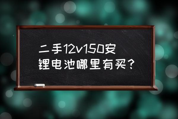 12伏150安锂电池多少钱 二手12v150安锂电池哪里有买? 12伏150安锂电池多少钱 二手12v150安锂电池哪里有买?