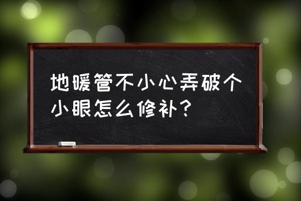 地暖铝塑复合管破了怎么办 地暖管不小心弄破个小眼怎么修补? 地暖铝塑复合管破了怎么办 地暖管不小心弄破个小眼怎么修补?