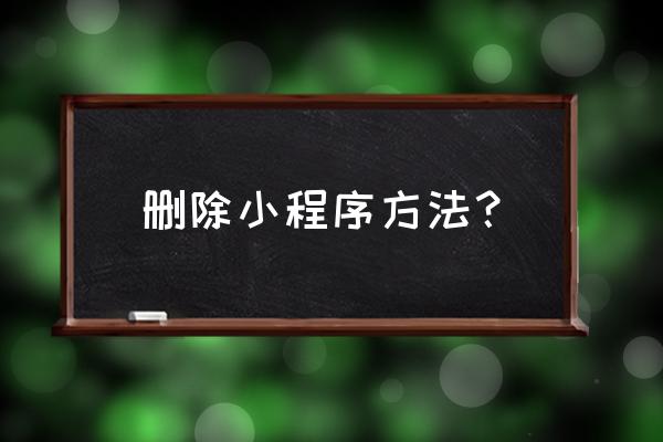 如何删掉聊天小程序 删除小程序方法? 如何删掉聊天小程序 删除小程序方法?