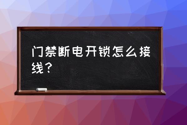 门禁电源接线怎么接 门禁断电开锁怎么接线? 门禁电源接线怎么接 门禁断电开锁怎么接线?