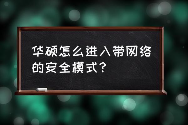 带网络安全模式怎么进入 华硕怎么进入带网络的安全模式? 带网络安全模式怎么进入 华硕怎么进入带网络的安全模式?