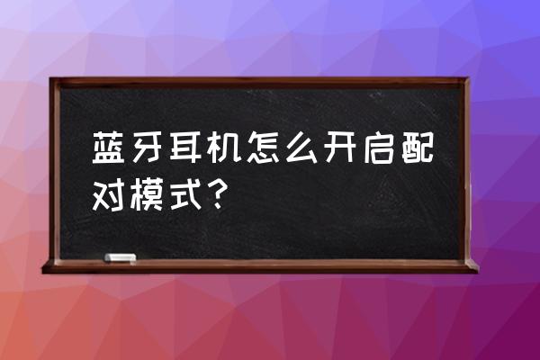 蓝牙耳机怎么按到配对状态 蓝牙耳机怎么开启配对模式? 蓝牙耳机怎么按到配对状态 蓝牙耳机怎么开启配对模式?