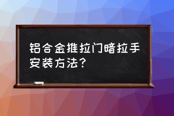 两扇推拉门怎样装拉手好看吗 铝合金推拉门暗拉手安装方法? 两扇推拉门怎样装拉手好看吗 铝合金推拉门暗拉手安装方法?