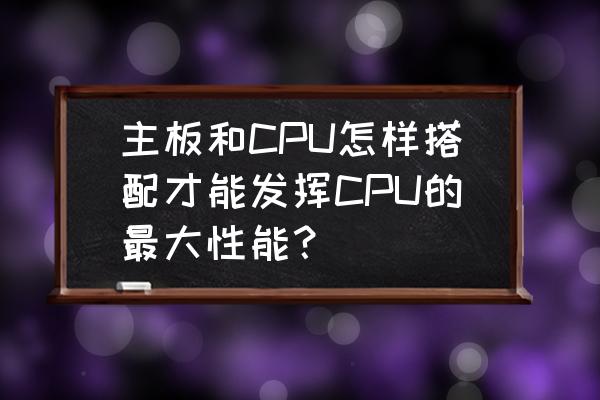 电脑主板如何搭配cpu 主板和CPU怎样搭配才能发挥CPU的最大性能? 电脑主板如何搭配cpu 主板和CPU怎样搭配才能发挥CPU的最大性能?