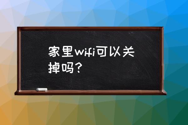 怎样关掉路由器的无线 家里wifi可以关掉吗? 怎样关掉路由器的无线 家里wifi可以关掉吗?
