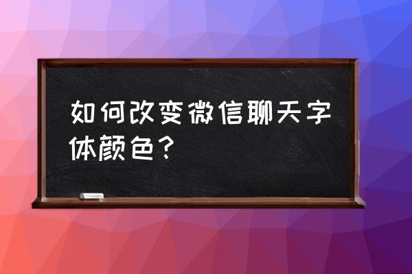 怎样更改微信的聊天字体 如何改变微信聊天字体颜色? 怎样更改微信的聊天字体 如何改变微信聊天字体颜色?