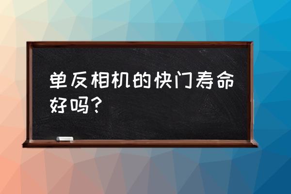 单反和无反哪个快门寿命长 单反相机的快门寿命好吗? 单反和无反哪个快门寿命长 单反相机的快门寿命好吗?
