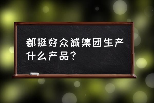 苏明玉家具什么牌子 都挺好众诚集团生产什么产品? 苏明玉家具什么牌子 都挺好众诚集团生产什么产品?