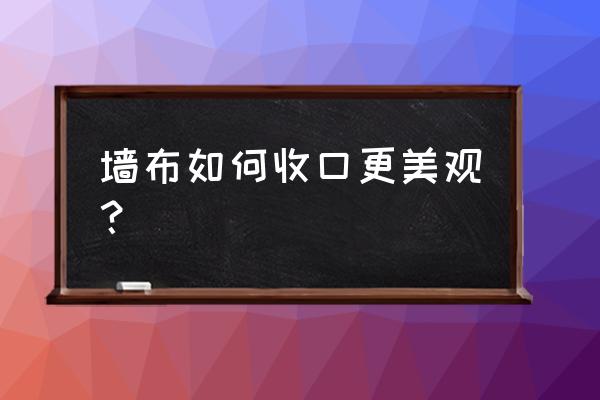 装贴墙布如何收口 墙布如何收口更美观? 装贴墙布如何收口 墙布如何收口更美观?