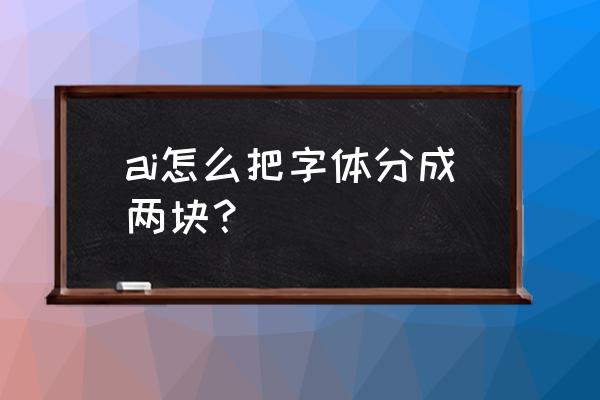 求教ai怎么做毛笔字 ai怎么把字体分成两块? 求教ai怎么做毛笔字 ai怎么把字体分成两块?