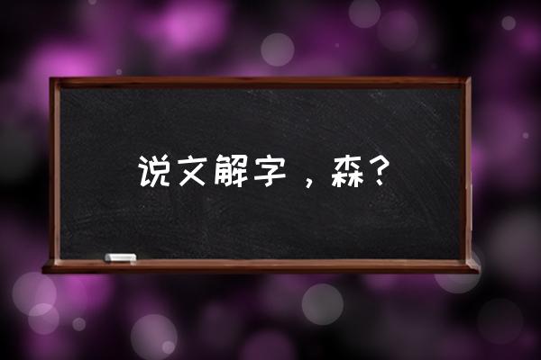 森的甲骨文是什么样子的 说文解字,森? 森的甲骨文是什么样子的 说文解字,森?