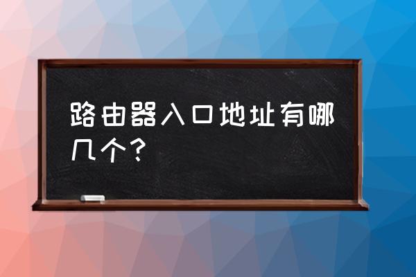 路由器的登录地址在什么地方 路由器入口地址有哪几个? 路由器的登录地址在什么地方 路由器入口地址有哪几个?