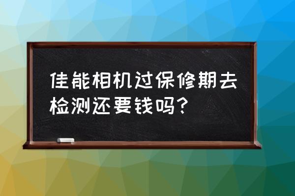 佳能镜头检测要费用吗 佳能相机过保修期去检测还要钱吗? 佳能镜头检测要费用吗 佳能相机过保修期去检测还要钱吗?
