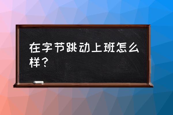成都今日头条上班好不好 在字节跳动上班怎么样? 成都今日头条上班好不好 在字节跳动上班怎么样?