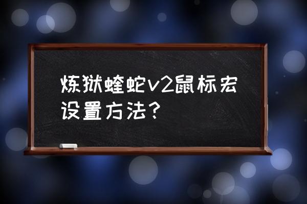 雷蛇蝰蛇鼠标宏怎么设置 炼狱蝰蛇v2鼠标宏设置方法? 雷蛇蝰蛇鼠标宏怎么设置 炼狱蝰蛇v2鼠标宏设置方法?