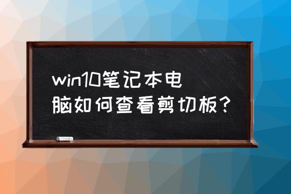 笔记本电脑剪切板在哪里找 win10笔记本电脑如何查看剪切板? 笔记本电脑剪切板在哪里找 win10笔记本电脑如何查看剪切板?