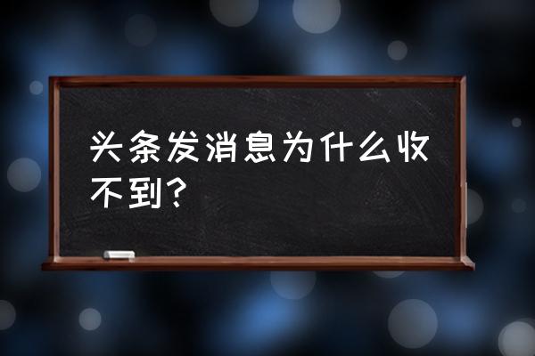 为什么今日头条收不到私信 头条发消息为什么收不到? 为什么今日头条收不到私信 头条发消息为什么收不到?
