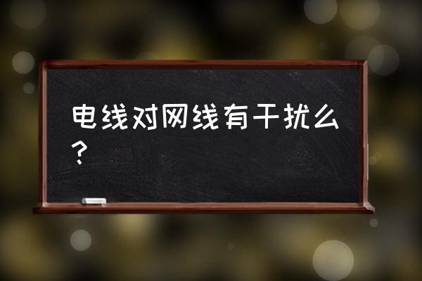 网线靠近电源线有影响吗 电线对网线有干扰么? 网线靠近电源线有影响吗 电线对网线有干扰么?