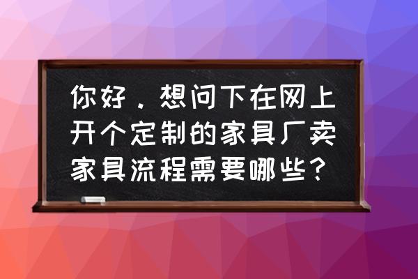 定制家具如何网店 你好。想问下在网上开个定制的家具厂卖家具流程需要哪些? 定制家具如何网店 你好。想问下在网上开个定制的家具厂卖家具流程需要哪些?