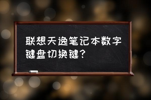 笔记本数字键盘怎么切换联想 联想天逸笔记本数字键盘切换键? 笔记本数字键盘怎么切换联想 联想天逸笔记本数字键盘切换键?