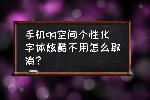 怎么取消qq炫彩字体 手机qq空间个性化字体炫酷不用怎么取消? 怎么取消qq炫彩字体 手机qq空间个性化字体炫酷不用怎么取消?