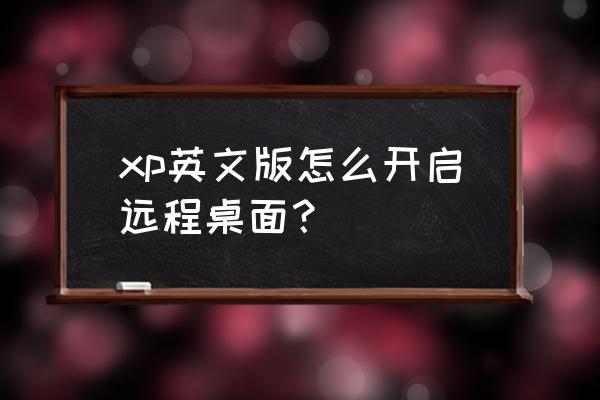 英文版电脑如何使用 xp英文版怎么开启远程桌面? 英文版电脑如何使用 xp英文版怎么开启远程桌面?