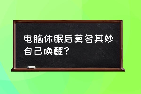 为啥台式机睡眠状态自己开机 电脑休眠后莫名其妙自己唤醒? 为啥台式机睡眠状态自己开机 电脑休眠后莫名其妙自己唤醒?