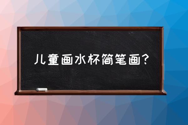 怎么画茶壶和杯子简单的画 儿童画水杯简笔画? 怎么画茶壶和杯子简单的画 儿童画水杯简笔画?