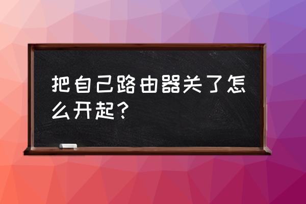 路由器怎么重新启用 把自己路由器关了怎么开起? 路由器怎么重新启用 把自己路由器关了怎么开起?