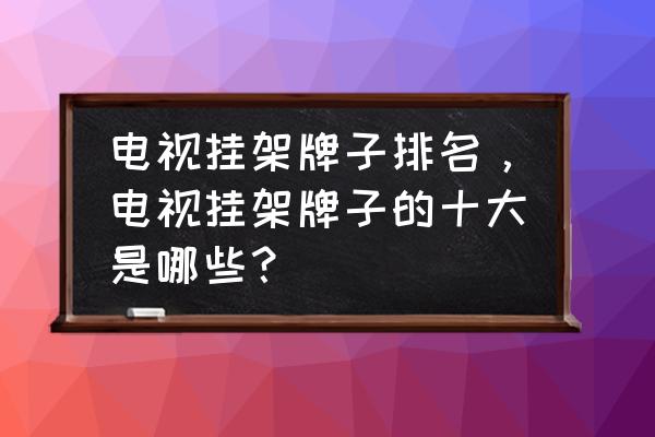 激光电视用哪一种的电视挂架 电视挂架牌子排名,电视挂架牌子的十大是哪些? 激光电视用哪一种的电视挂架 电视挂架牌子排名,电视挂架牌子的十大是哪些?