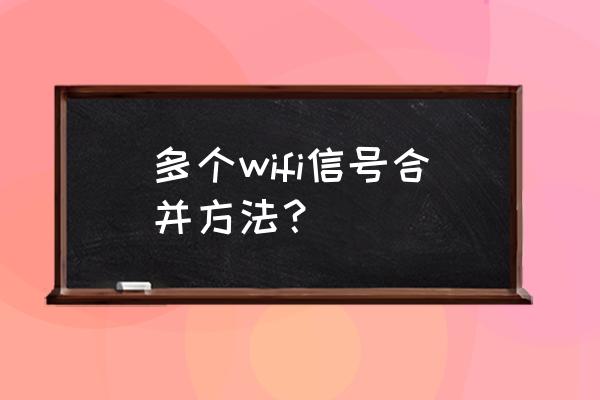 如何把多个无线路由器信号合并 多个wifi信号合并方法? 如何把多个无线路由器信号合并 多个wifi信号合并方法?