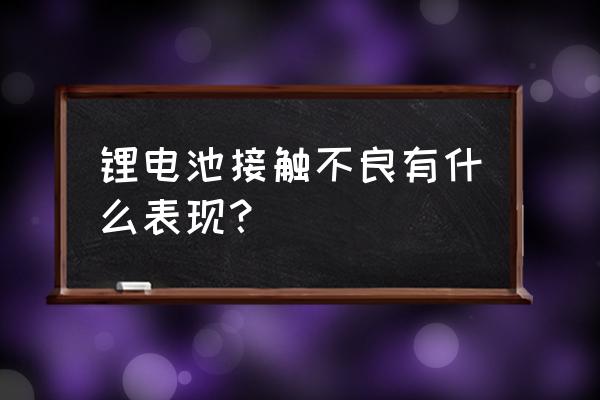 如何判断锂电池是否正常 锂电池接触不良有什么表现? 如何判断锂电池是否正常 锂电池接触不良有什么表现?