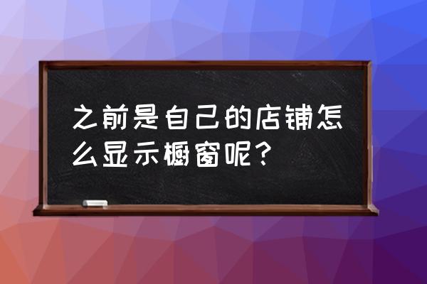 我的店铺怎么没有橱窗位 之前是自己的店铺怎么显示橱窗呢? 我的店铺怎么没有橱窗位 之前是自己的店铺怎么显示橱窗呢?